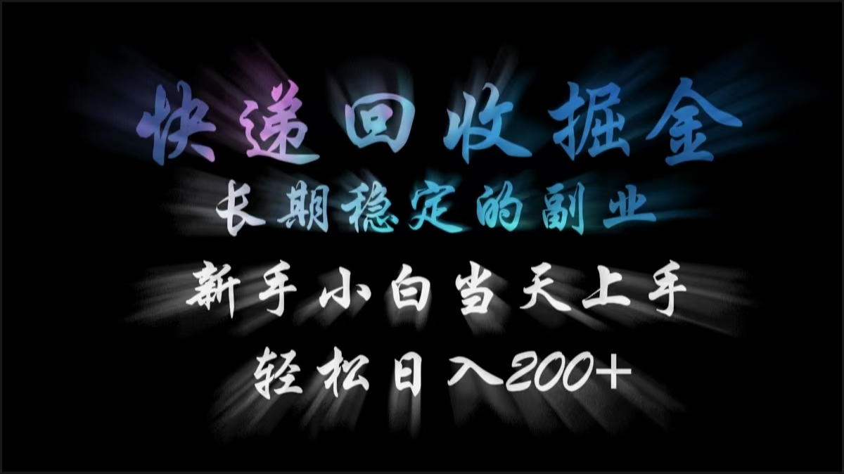 快递回收掘金，长期稳定的副业，轻松日入200+，新手小白当天上手-天天资源网