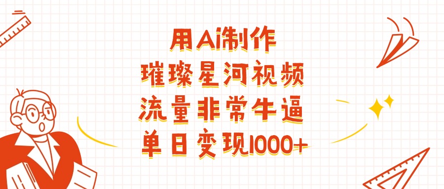 用Ai制作璀璨星河视频，流量非常牛逼，单日变现1000+-天天资源网