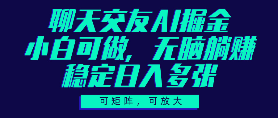 聊天交友AI掘金，可矩阵可放大，小白可做，稳定日入多张-天天资源网