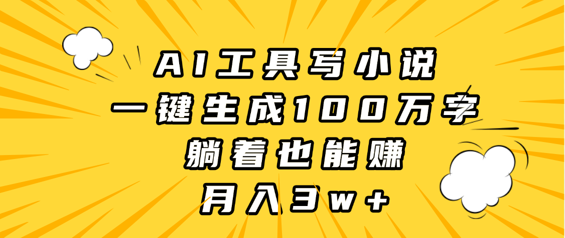 AI工具写小说，一键生成100万字，躺着也能赚，月入3w+-天天资源网