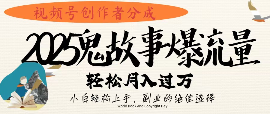 视频号创作者分成，2025年鬼故事爆流量，小白轻松上手，副业的绝佳选择，轻松月入过万-天天资源网