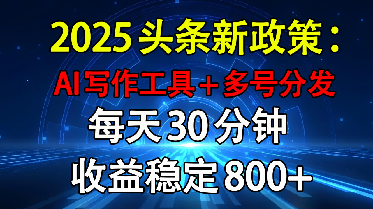 2025头条新政策：AI写作工具+多号分发 每天30分钟 收益稳定800+-天天资源网