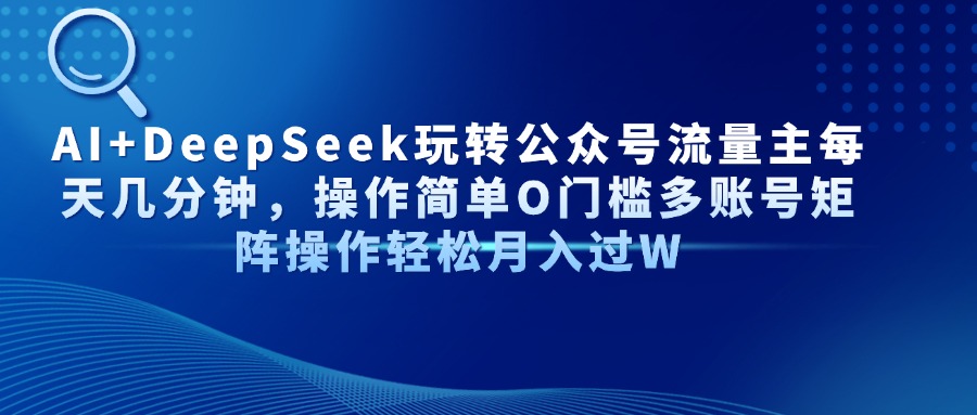 AI+DeepSeek玩转公众号流量主每天几分钟，操作简单O门槛多账号矩阵操作轻松月入过W-天天资源网