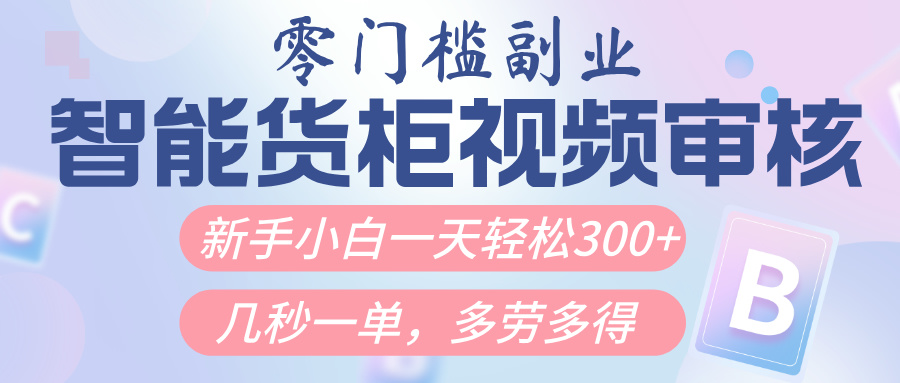 智能货柜视频审核，几秒一单，多劳多得，新人小白一天轻松300+，零门槛-天天资源网