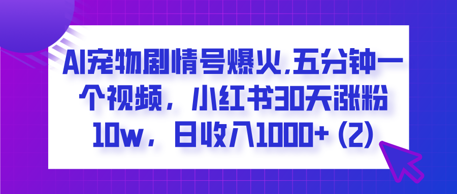  AI宠物剧情号爆火,五分钟一个视频，小红书30天涨粉10w，日收入1000+-天天资源网