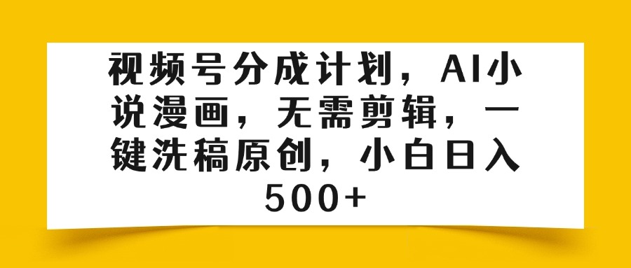 视频号分成计划，AI小说漫画，无需剪辑，一键洗稿原创，小白日入500+-天天资源网