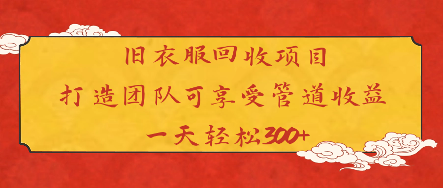 旧衣服回收项目打造团队可享受管道收益一天轻松300+-天天资源网