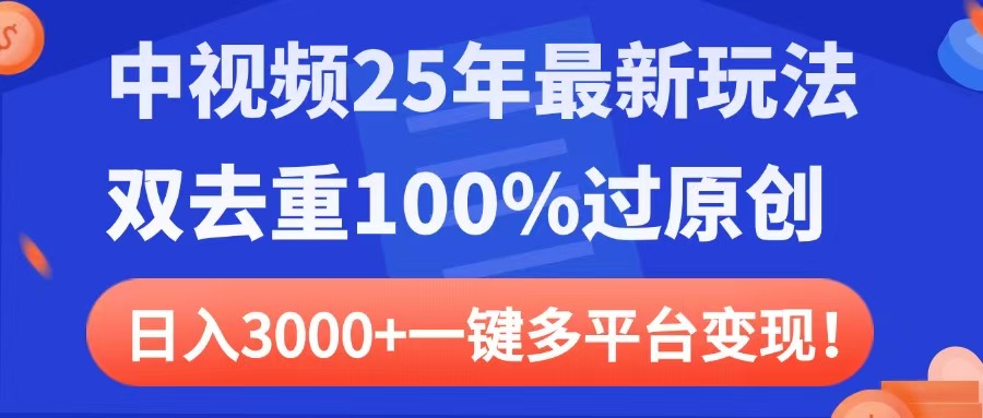 中视频25年最新玩法，双去重100%过原创，日入3000+一键多平台变现-天天资源网