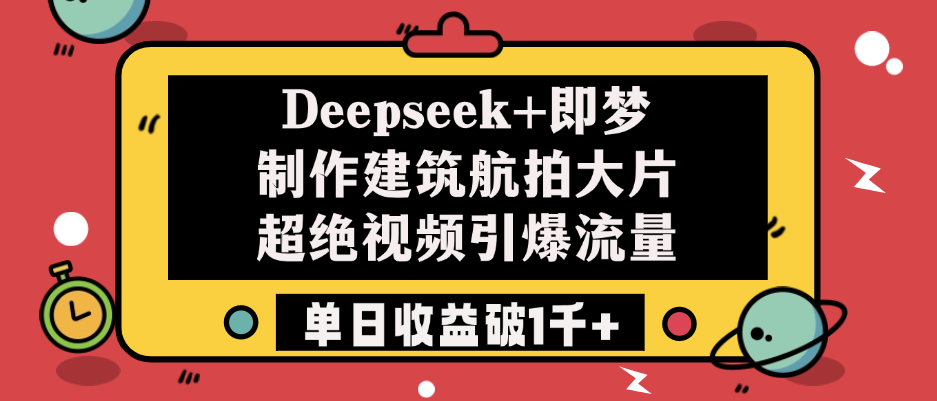 Deepseek+即梦制作建筑航拍大片，超绝视频引爆流量，单日收益破1千+-天天资源网