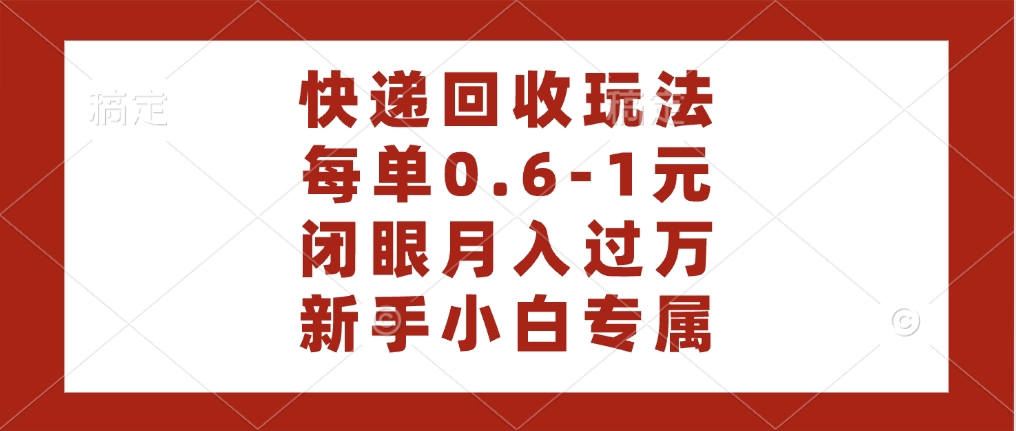 快递回收自助玩法，每单收益0.6到1元，闭眼也能月入一万，适合新手小白-天天资源网