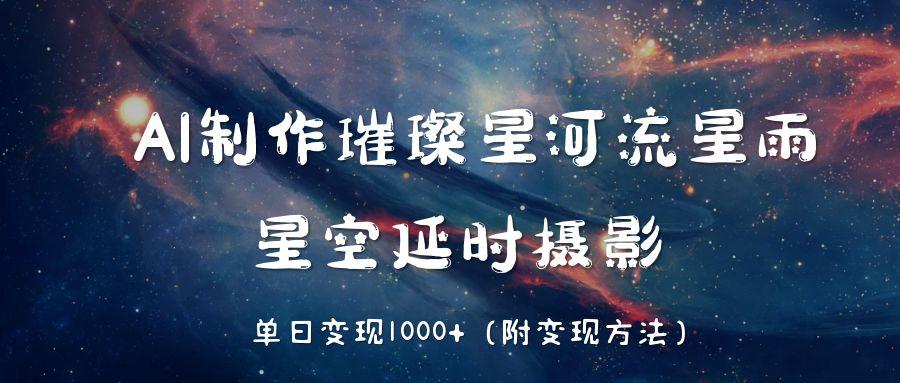 AI制作璀璨星河流星雨，星空延时摄影，单日变现1000+-天天资源网