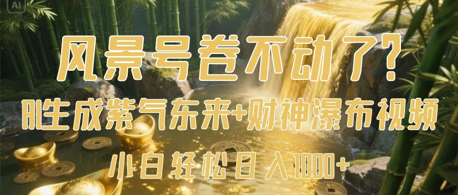 风景号卷不动了？AI一键生成紫气东来+财神瀑布视频，小白轻松日入1000+-天天资源网