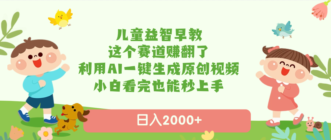儿童益智早教，这个赛道赚翻了，利用AI一键生成原创视频，日入2000+，小白看完也能秒上手-天天资源网