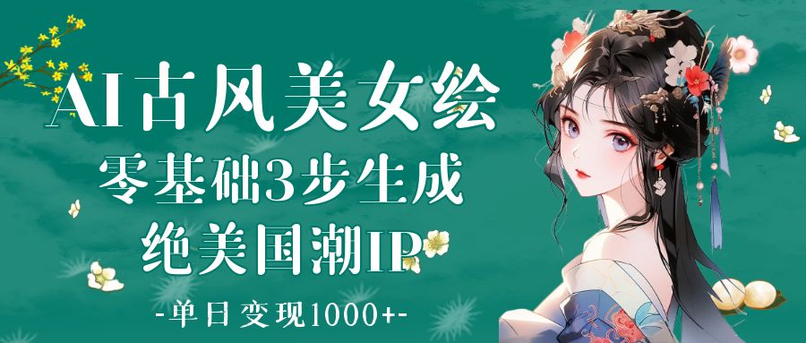 AI古风美女绘：零基础3步生成绝美国潮IP 单日变现1000+-天天资源网