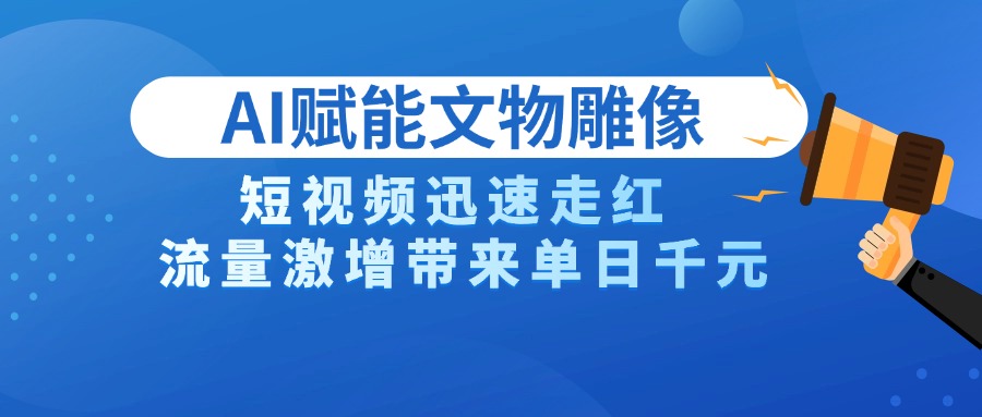 AI技术赋能文物雕像创作，短视频迅速走红，流量激增带来单日千元-天天资源网
