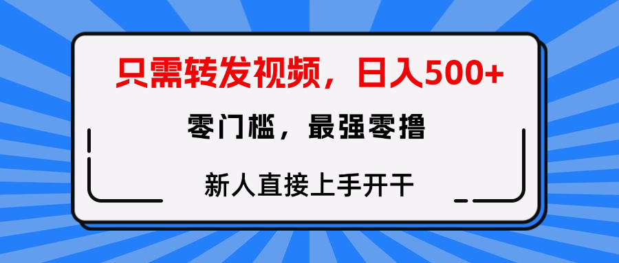只需要转发视频，0门槛，0投入，新人小白直接上手开干-天天资源网