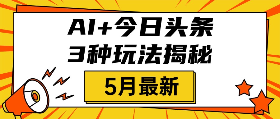 AI+今日头条三种玩法揭秘，2025年5月最新，照搬流程次日见收益-天天资源网