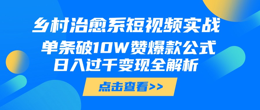 乡村治愈系短视频实战，单条破10W赞爆款公式，日入过千变现全解析-天天资源网