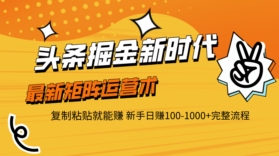 头条掘金新时代 最新矩阵运营术 复制粘贴就能赚 新手日赚100-1000+完整流程-天天资源网