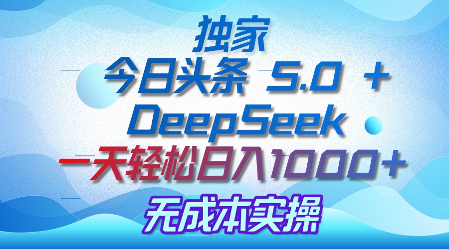 独家揭秘：今日头条 5.0 和 DeepSeek，无成本日入 1000 + 的实操秘诀-天天资源网