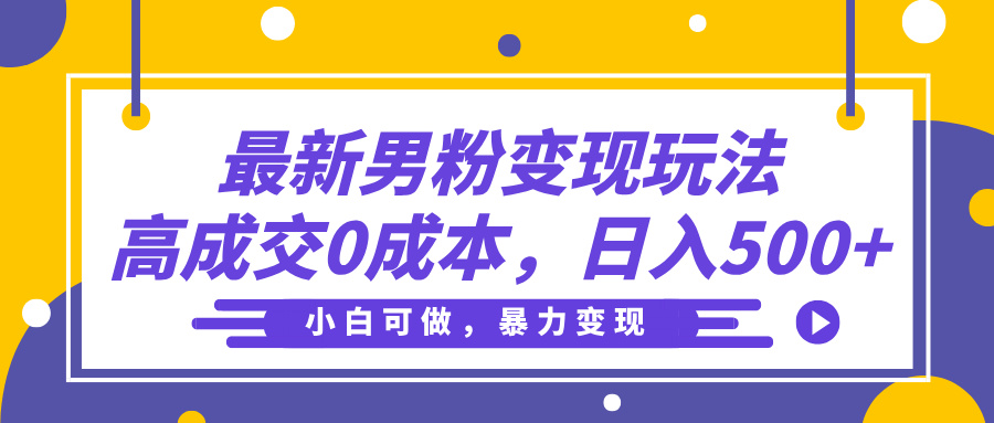 最新男粉变现玩法，高成交0成本，小白可做，轻松日入500+-天天资源网