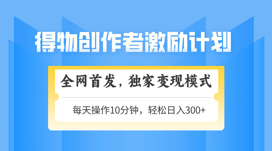 得物创作者激励，独家变现模式，轻松上手，日入3张+ 可矩阵、可放大-天天资源网