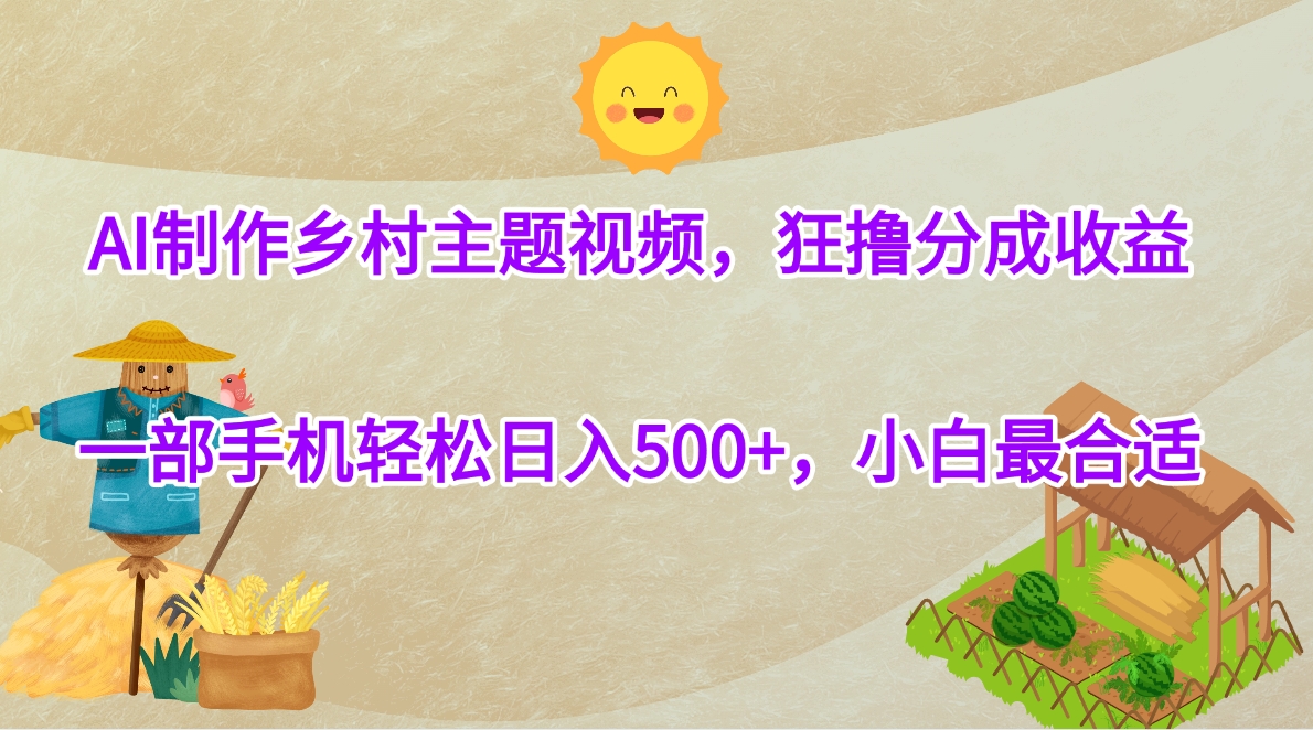 AI制作乡村主题视频，狂撸分成收益，一部手机轻松日入500+，小白最合适-天天资源网