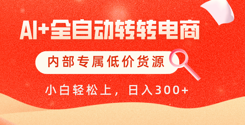 【AI+全自动转转电商】内部专属低价货源，全网首发，单日轻松变现500+-天天资源网