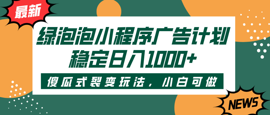 绿泡泡小程序广告计划，傻瓜式裂变玩法，稳定日入1000+-天天资源网