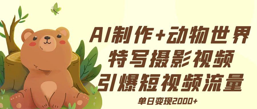 AI制作动物世界特写摄影视频+引爆短视频流量+单日变现2000+-天天资源网