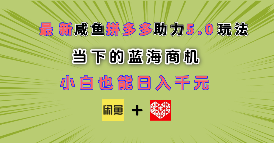 最新闲鱼拼多多助力玩法 当下的蓝海商机 新手小白也能轻松操作 实现日入千元-天天资源网