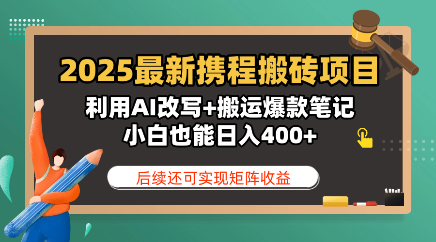 2025最新携程搬砖项目，利用AI改写+搬运爆款笔记，小白也能日入400+，后续还可实现矩阵收益-天天资源网