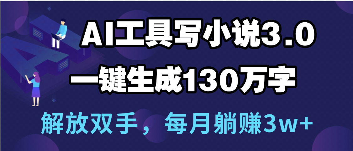 用AI工具写小说3.0，一键生成130万字，解放双手，每月躺赚3w+-天天资源网