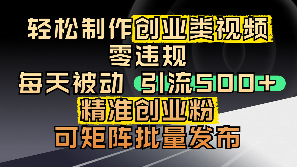 轻松制作创业类视频，零违规，每天被动引流 500 + 精准创业粉，可矩阵批量发布-天天资源网