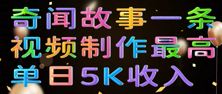 奇闻故事一条视频制作最高单日5K收入-天天资源网