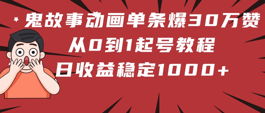 鬼故事动画单条爆30万赞！从0到1起号教程 日收益稳定1000+-天天资源网
