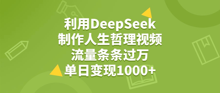 利用DeepSeek制作人生哲理视频，流量条条过万，单日变现1000+-天天资源网