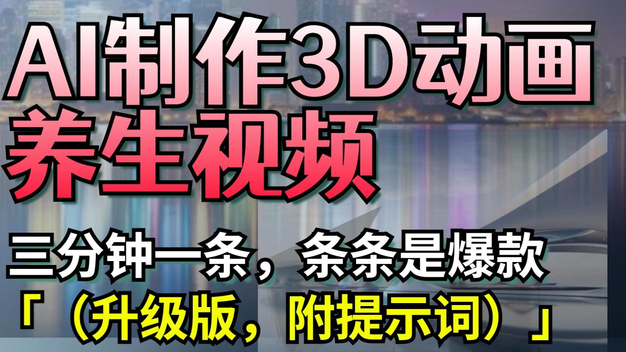 AI制作3D动画养生视频，三分钟一条，条条是爆款（升级版，附提示词）-天天资源网