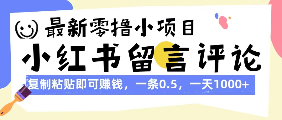 最新零撸小项目，小红书留言评论，复制粘贴即可赚钱，一条0.5，一天1000+-天天资源网